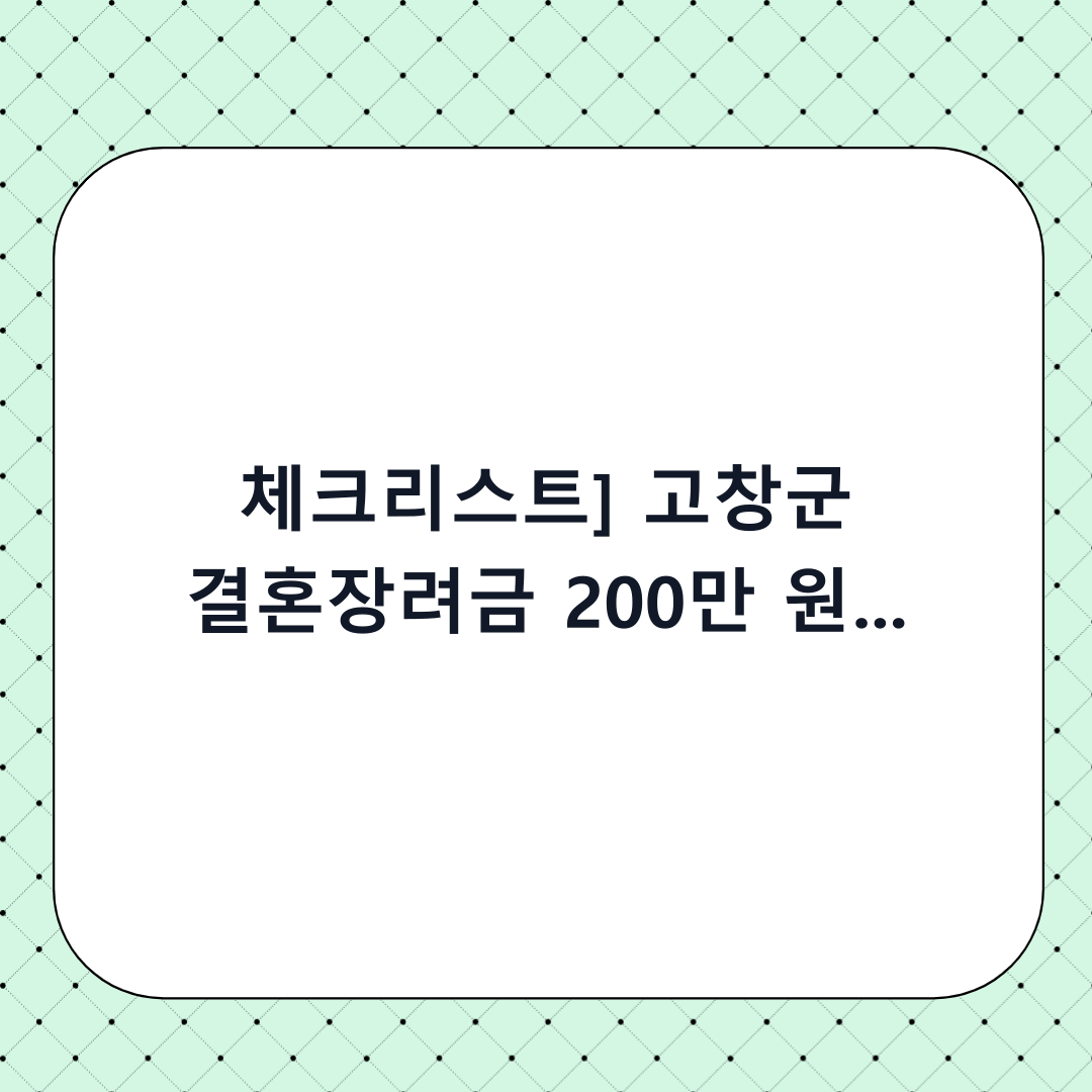 [체크리스트] 고창군 결혼장려금 200만 원 놓치지 마세요! 단계별 신청 전 확인사항