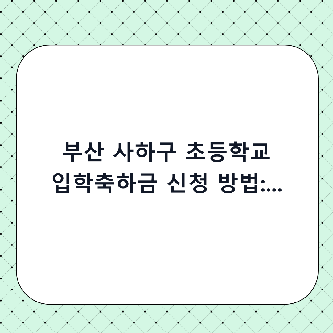 부산 사하구 초등학교 입학축하금 신청 방법: 단계별 체크리스트로 완벽 정리 (2026년 최신)
