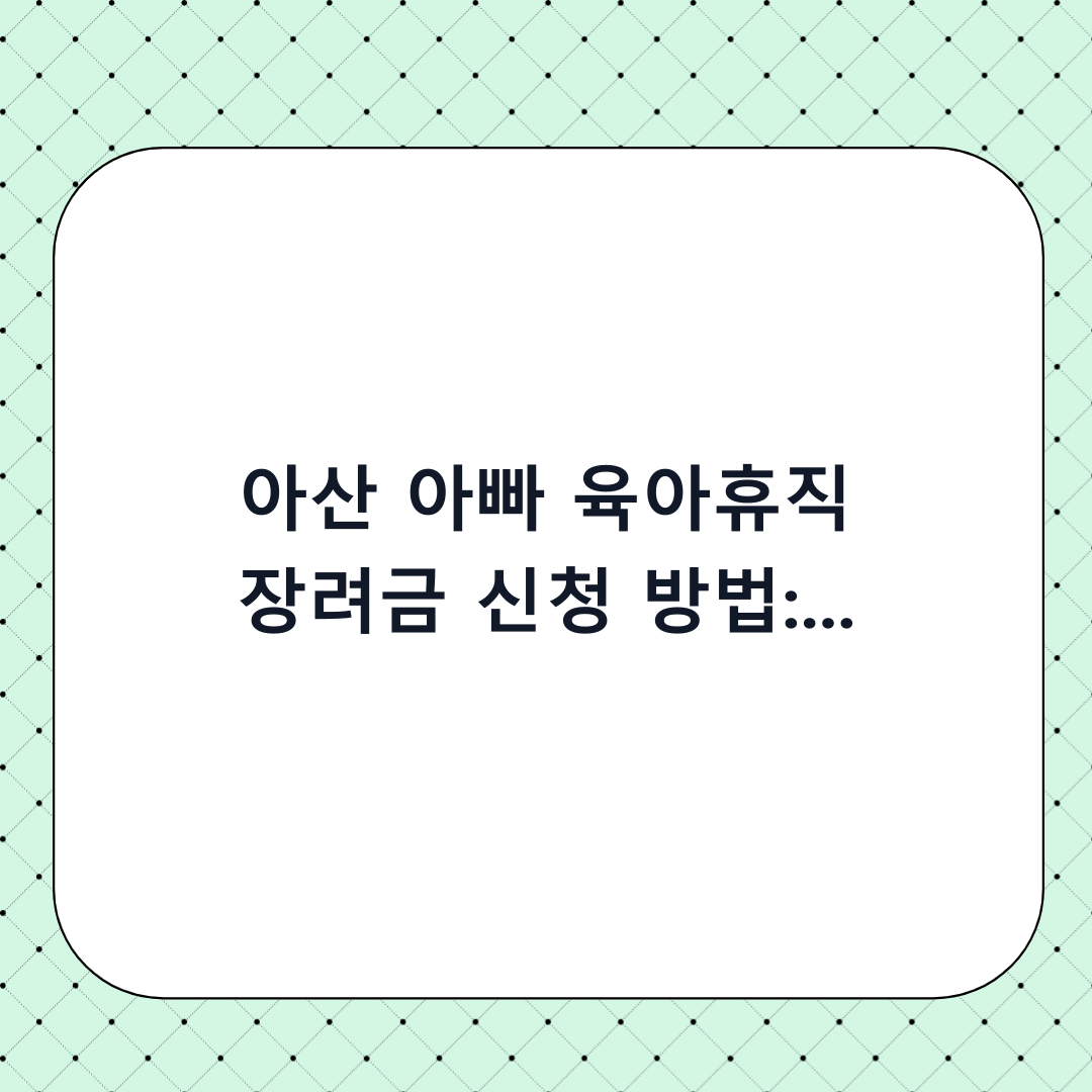 아산 아빠 육아휴직 장려금 신청 방법: 서류부터 아산페이 수령까지 총정리