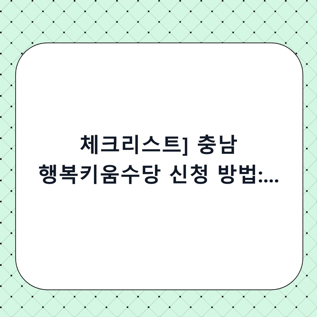 [체크리스트] 충남 행복키움수당 신청 방법: 단계별 필수 확인사항 가이드